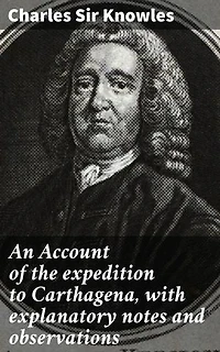 An Account of the expedition to Carthagena, with explanatory notes and observations: Unveiling the British naval expedition to Carthagena