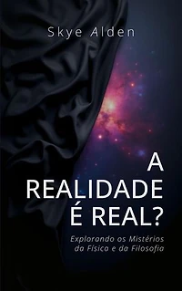 Is Reality Real? / A Realidade é Real?: Exploring the Mysteries of Physics and Philosophy / Explorando os Mistérios da Física e da Filosofia