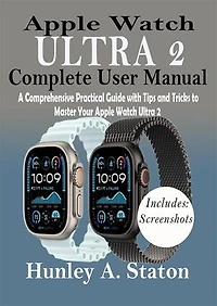 Apple Watch Ultra 2 Complete User Manual: A Comprehensive Practical Guide with Tips and Tricks to Master Your Apple Watch Ultra 2