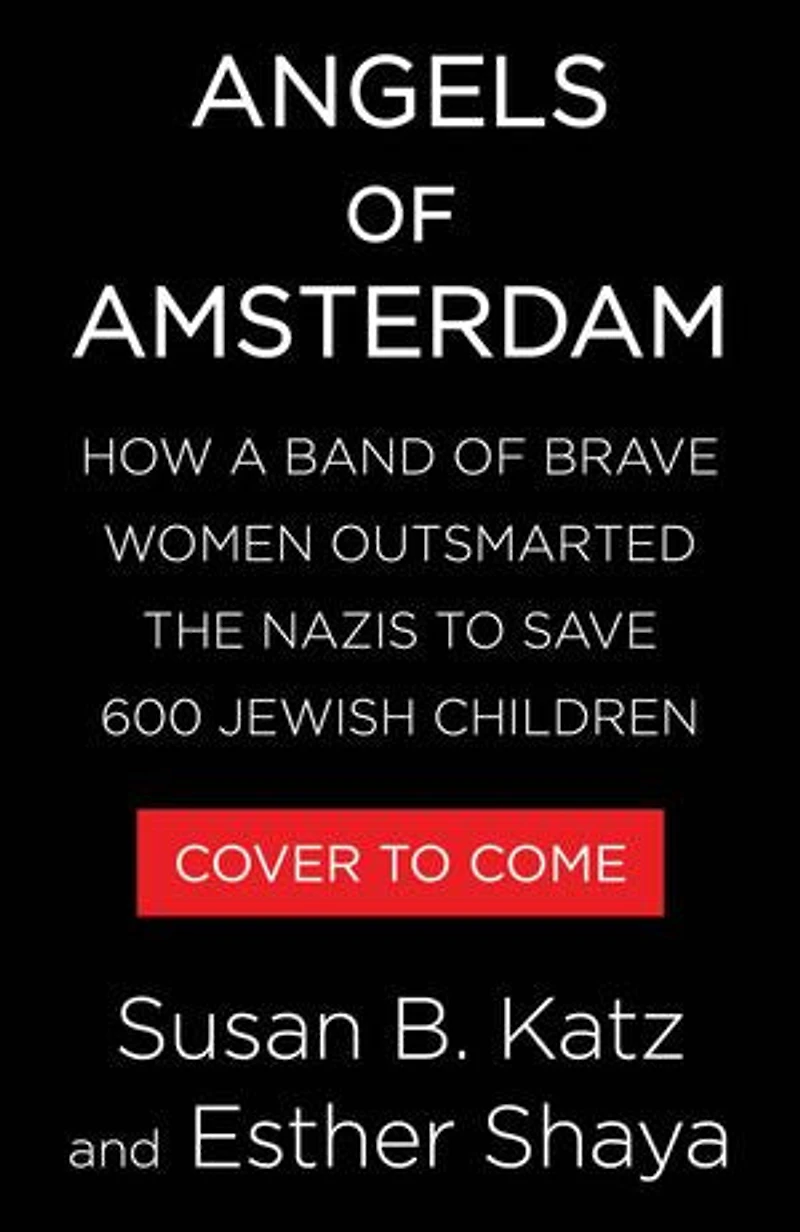Angels of Amsterdam: How a Band Brave Women Outsmarted the Nazis to Save 600 Jewish Children
