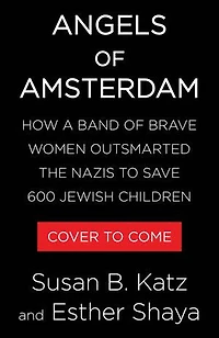 Angels of Amsterdam: How a Band Brave Women Outsmarted the Nazis to Save 600 Jewish Children
