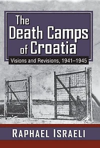 The Death Camps of Croatia: Visions and Revisions, 1941-1945