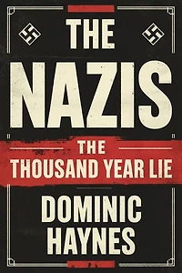The Nazis: The Thousand Year Lie: A Narrative History of the Rise and Ruin of the Third Reich