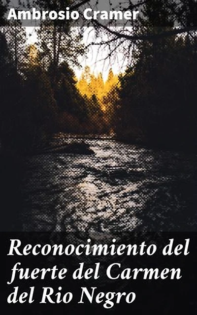 Reconocimiento del fuerte del Carmen del Rio Negro: Exploración y estrategia en el fuerte del Carmen
