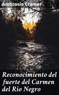 Reconocimiento del fuerte del Carmen del Rio Negro: Exploración y estrategia en el fuerte del Carmen