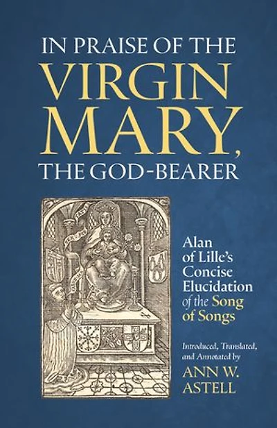 In Praise of the Virgin Mary, the God-Bearer: Alan of Lille’s Concise Elucidation of the Song of Songs