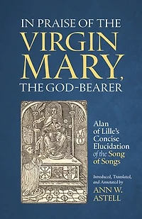 In Praise of the Virgin Mary, the God-Bearer: Alan of Lille’s Concise Elucidation of the Song of Songs