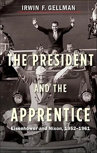 The President and the Apprentice: Eisenhower and Nixon, 1952–1961