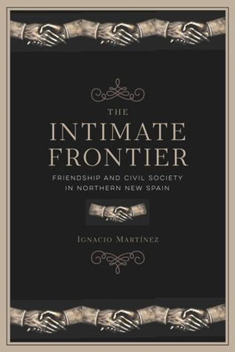 The Intimate Frontier: Friendship and Civil Society Northern New Spain