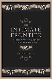 The Intimate Frontier: Friendship and Civil Society Northern New Spain