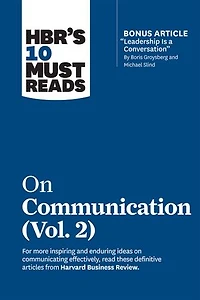 Hbr's 10 Must Reads On Communication, Vol. 2 (with Bonus Article "leadership Is A Conversation" By Boris Groysberg And Michael Slind)