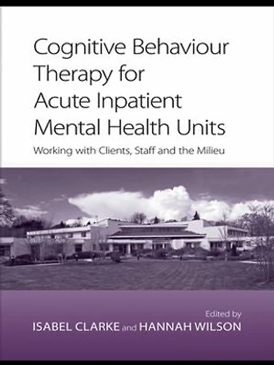 Cognitive Behaviour Therapy for Acute Inpatient Mental Health Units: Working with clients, staff and the milieu