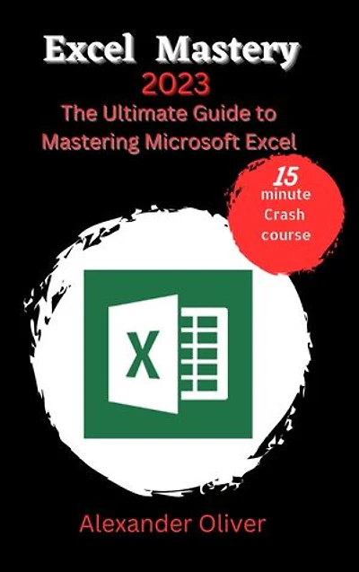 Excel Mastery: The Ultimate Guide to Mastering Microsoft Excel