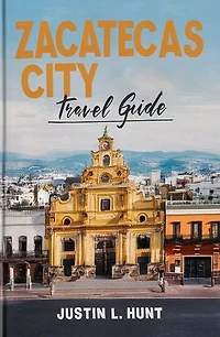 Zacatecas City Travel Guide: Exploring the City with the Face of Quarry and the Heart of Silver