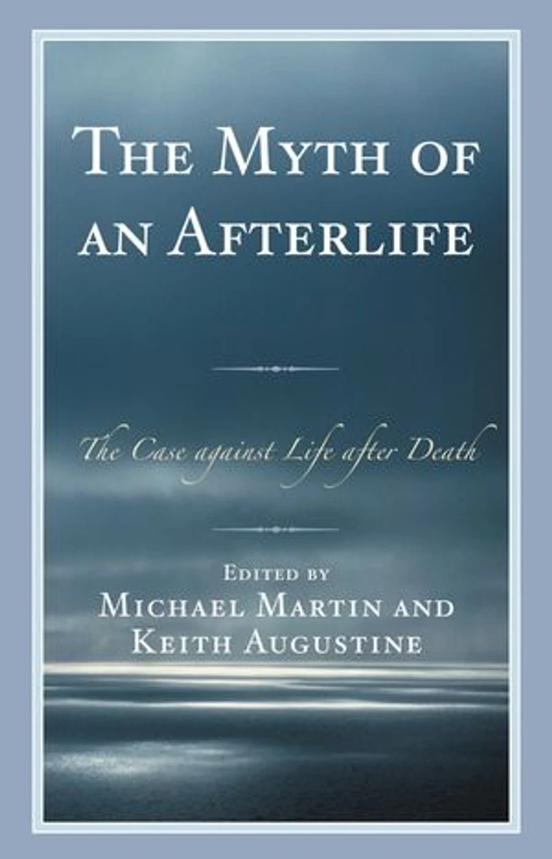 The Myth of an Afterlife: Case against Life After Death