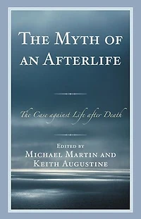 The Myth of an Afterlife: Case against Life After Death