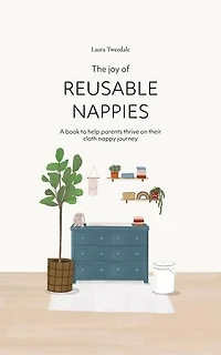 The Joy of Reusable Nappies: A book to help parents thrive on their cloth nappy journey