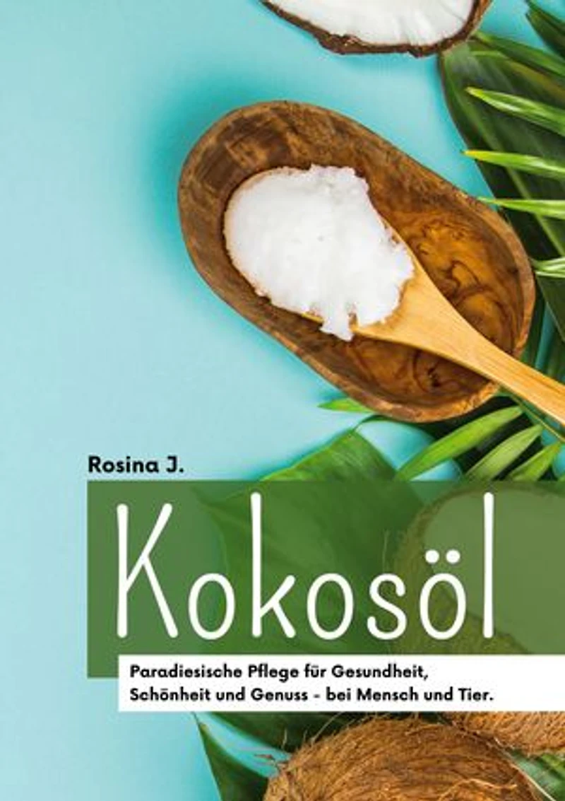 Kokosöl: Paradiesische Pflege und Genuss für Körper, Geist & Haushalt