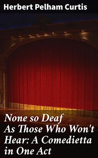 None so Deaf As Those Who Won't Hear: A Comedietta in One Act: Unraveling the Absurdity of Communication Breakdowns