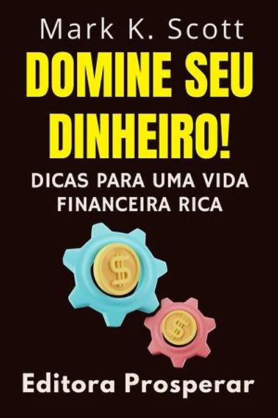 Domine Seu Dinheiro! - Dicas Para Uma Vida Financeira Rica: Coleção Liberdade Financeira, #4