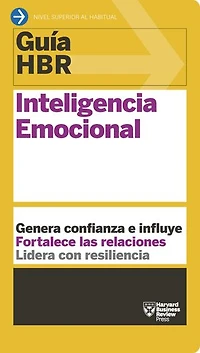 Guía HBR: Inteligencia emocional: Genera confianza e influye. Fortalece las relaciones. Lidera con resiliencia