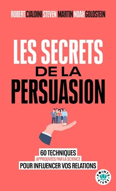 Les secrets de la persuasion: 60 techniques approuvées par science pour influencer vos relations