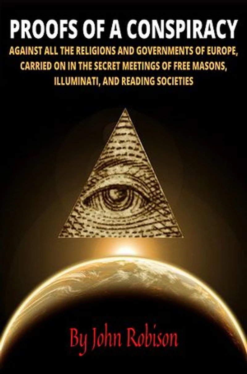 Proofs of a Conspiracy: Against All the Religions and Governments of Europe, Carried on in the Secret Meetings of Freemasons, Illuminati, and Reading Societies