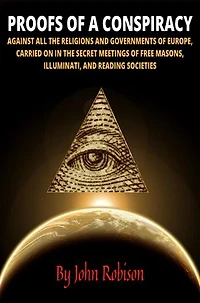 Proofs of a Conspiracy: Against All the Religions and Governments of Europe, Carried on in the Secret Meetings of Freemasons, Illuminati, and Reading Societies