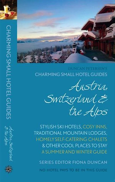 Austria, Switzerland & the Alps: Charming Small Hotel Guide: Stylish ski hotels, cosy inns, traditional mountain lodges, homely self-catering chalets & other cool places to stay; A summer and winter guide