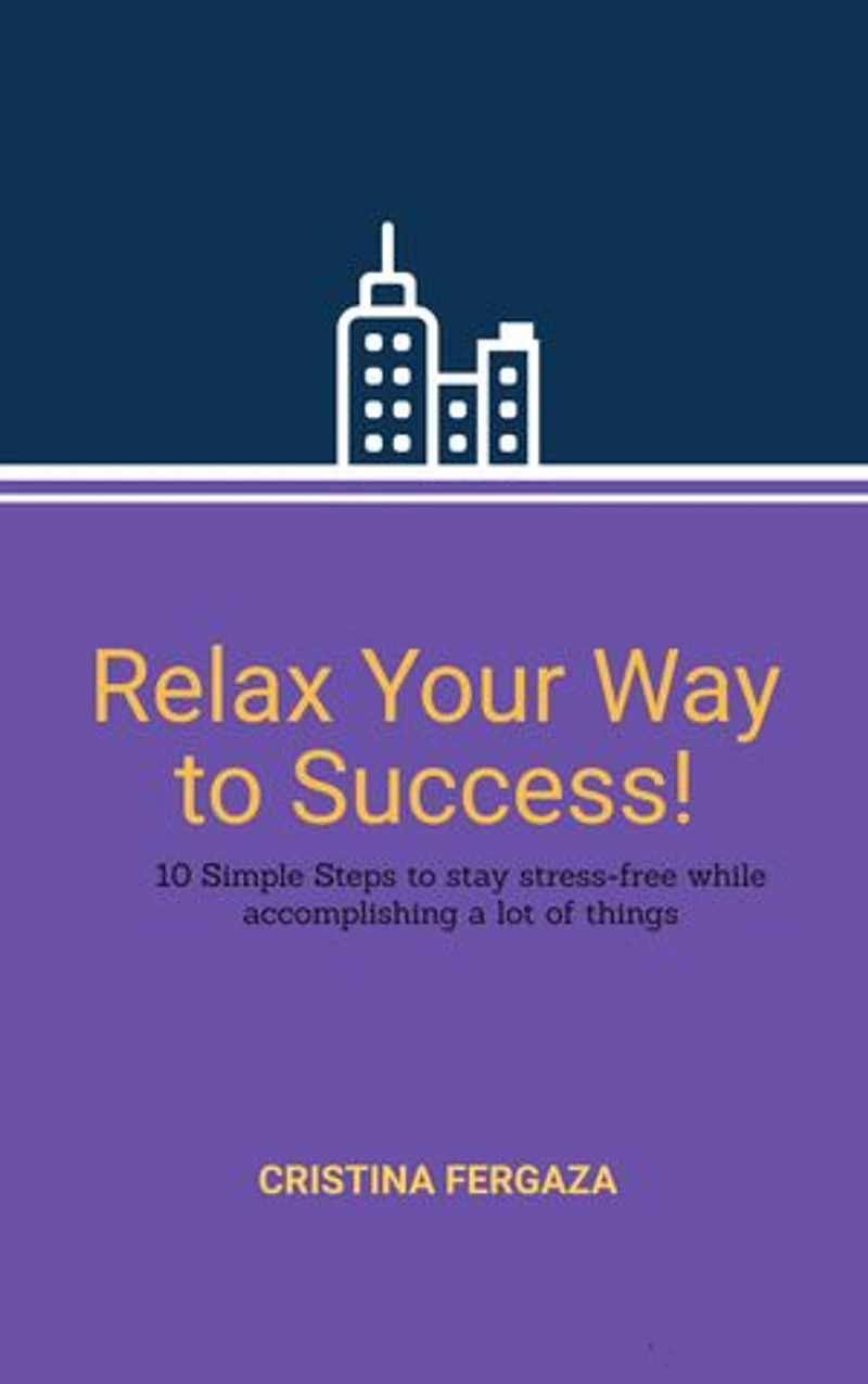 Relax Your Way to Success!: 10 Simple Steps to stay stress-free while accomplishing a lot of things.