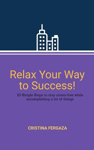 Relax Your Way to Success!: 10 Simple Steps to stay stress-free while accomplishing a lot of things.