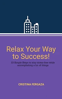 Relax Your Way to Success!: 10 Simple Steps to stay stress-free while accomplishing a lot of things.