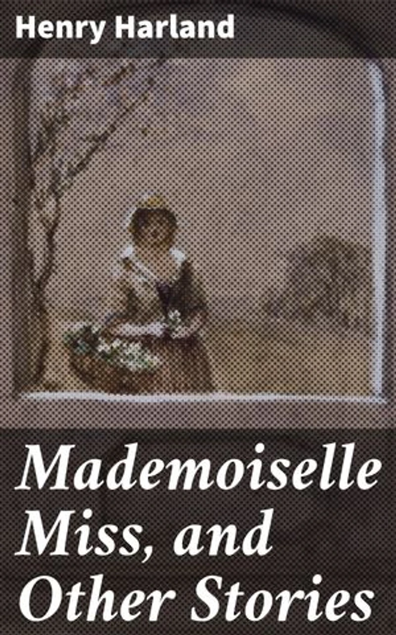 Mademoiselle Miss, and Other Stories: Captivating Tales of Love and Loss in the Late 19th Century