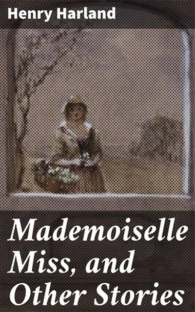 Mademoiselle Miss, and Other Stories: Captivating Tales of Love and Loss in the Late 19th Century