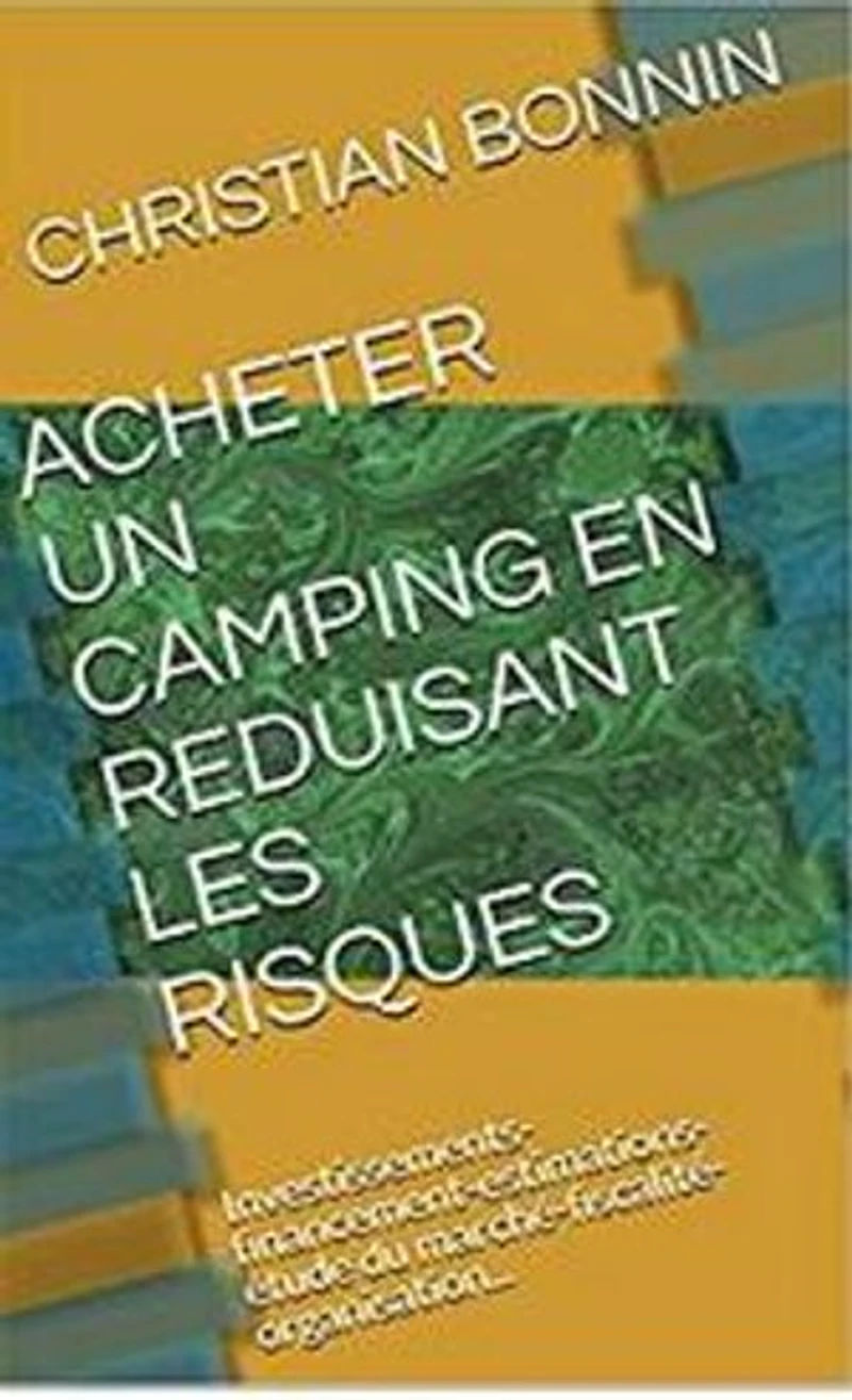ACHETER UN CAMPING EN REDUISANT LES RISQUES: Règlementation-Investissements-financements-estimations-commercialisation-les pièges