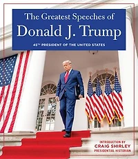 The Greatest Speeches of Donald J. Trump: 45TH PRESIDENT OF THE UNITED STATES OF AMERICA with an Introduction by Presidential Historian Craig Shirley