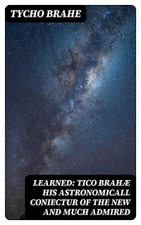 Learned: Tico Brahæ His Astronomicall Coniectur of the New and Much Admired: Which Appered in the Year 1572