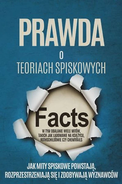 Prawda o Teoriach Spiskowych: Jak Mity Spiskowe Powstają, Rozprzestrzeniają się i Zdobywają Wyznawców – W tym Obalanie Wiele Mitów, takich jak Lądowanie na Księżycu, Rothschildowie czy Chemtrails