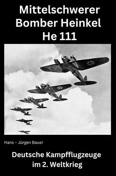 Mittelschwerer Bomber Heinkel He 111: Deutsche Kampfflugzeuge im 2. Weltkrieg
