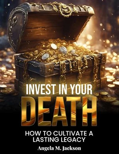 Invest in Your Death: How to Cultivate a Lasting Legacy