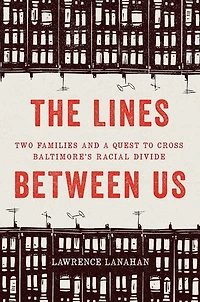 The Lines Between Us: Two Families and a Quest to Cross Baltimore’s Racial Divide