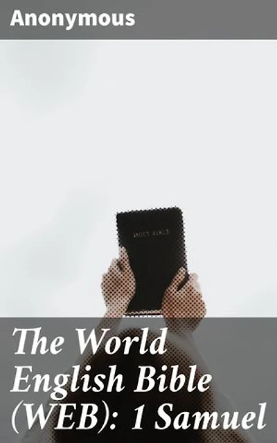 The World English Bible (WEB): 1 Samuel: Unveiling the Ancient Stories: A Modern Translation of 1 Samuel