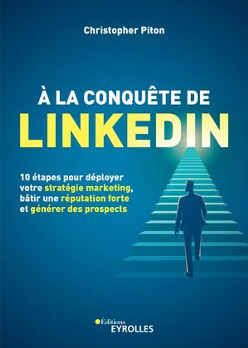 A la conquête de LinkedIn: 10 étapes pour déployer votre stratégie marketing, bâtir une réputation forte et générer des prospects