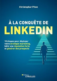 A la conquête de LinkedIn: 10 étapes pour déployer votre stratégie marketing, bâtir une réputation forte et générer des prospects