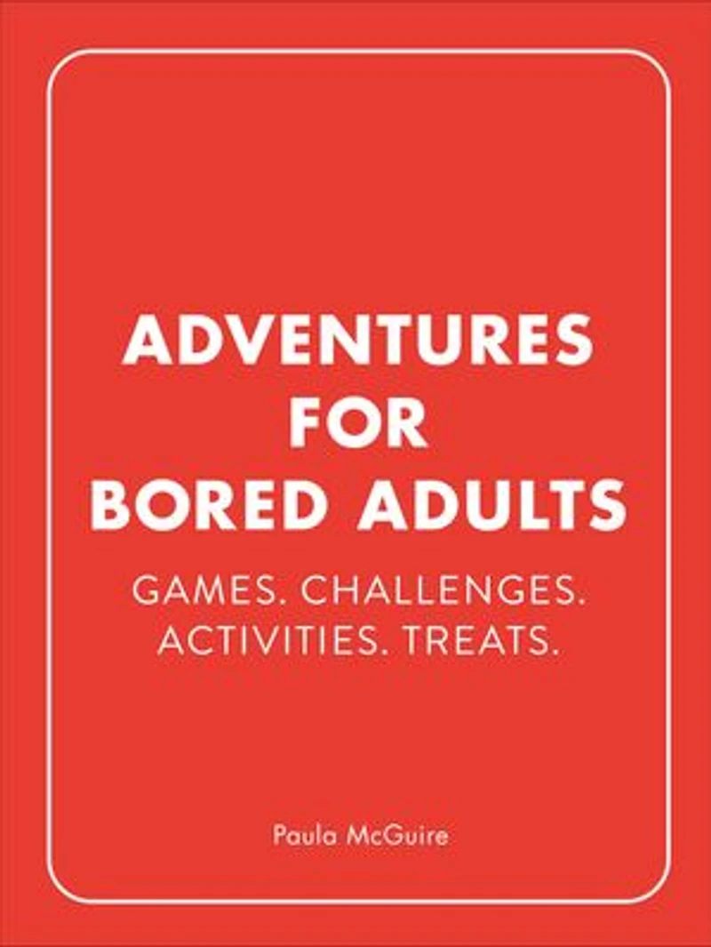 Adventures for Bored Adults: Games. Challenges. Activities. Treats