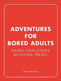 Adventures for Bored Adults: Games. Challenges. Activities. Treats