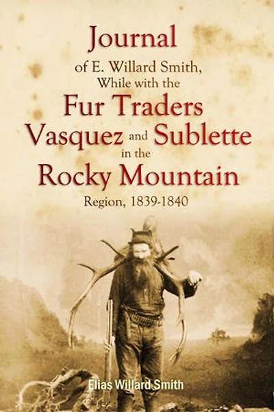 Journal of E. Willard Smith, While with the Fur Traders Vasquez and Sublette, in the Rocky Mountain Region