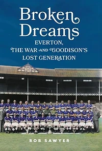 Broken Dreams: Everton, The War & Goodison's Lost Generation