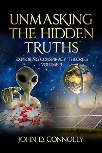 Unmasking the Hidden Truths: Exploring Conspiracy Theories Volume 3: Unmasking the Hidden Truths, #3