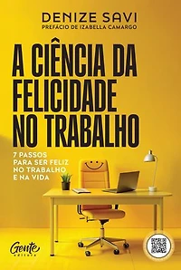 A ciência da felicidade no trabalho: 7 passos para ser feliz no trabalho e na vida